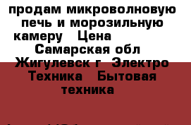 продам микроволновую печь и морозильную камеру › Цена ­ 150 000 - Самарская обл., Жигулевск г. Электро-Техника » Бытовая техника   